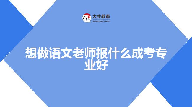 想做語(yǔ)文老師報(bào)什么成考專(zhuān)業(yè)好