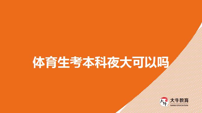 體育生考本科夜大可以嗎