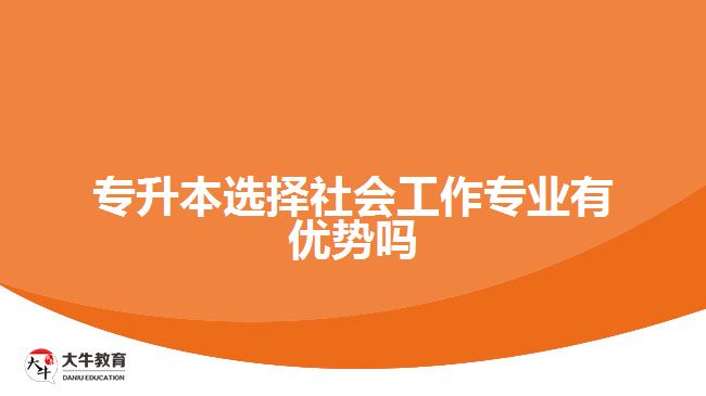 專升本選擇社會(huì)工作專業(yè)有優(yōu)勢(shì)嗎