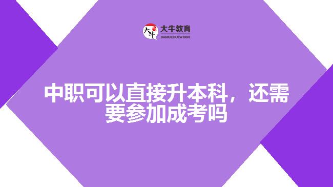 中職可以直接升本科，還需要參加成考嗎