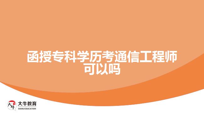函授?？茖W歷考通信工程師可以嗎