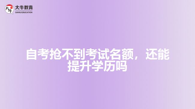 自考搶不到考試名額，還能提升學歷嗎