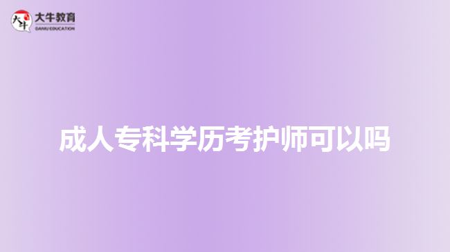 成人?？茖W(xué)歷考護(hù)師可以嗎