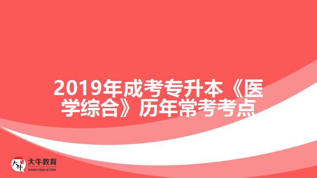 2019年成考專升本《醫(yī)學(xué)綜合》歷年?？伎键c
