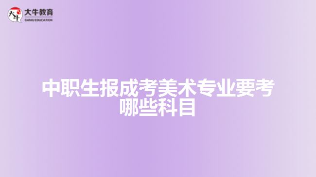 中職生報(bào)成考美術(shù)專(zhuān)業(yè)要考哪些科目