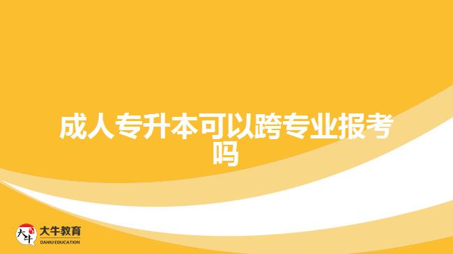 成人專升本可以跨專業(yè)報(bào)考嗎