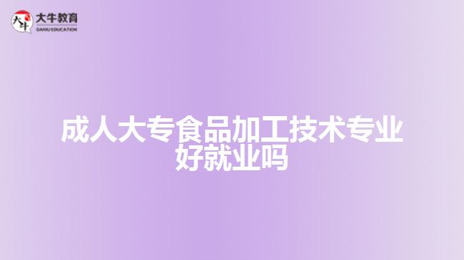 成人大專食品加工技術專業(yè)好就業(yè)嗎