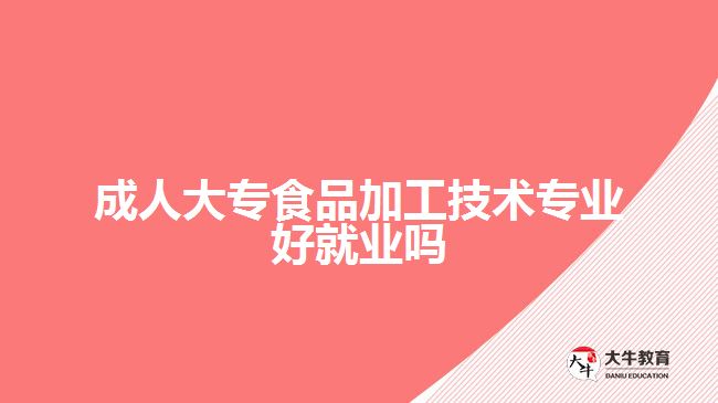 成人大專食品加工技術專業(yè)好就業(yè)嗎