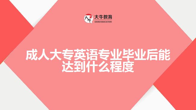 成人大專(zhuān)英語(yǔ)專(zhuān)業(yè)畢業(yè)后能達(dá)到什么程度