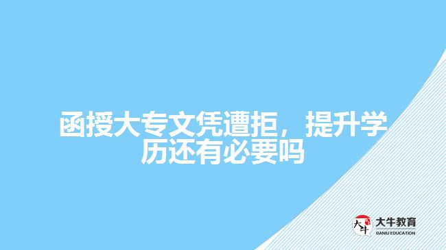 函授大專文憑遭拒，提升學(xué)歷還有必要嗎