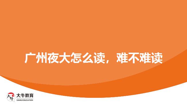 廣州夜大怎么讀，難不難讀