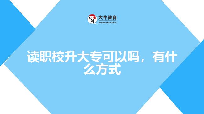 讀職校升大專(zhuān)可以嗎，有什么方式