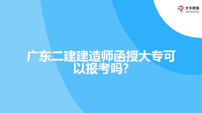 廣東二建建造師函授大?？梢詧罂紗?