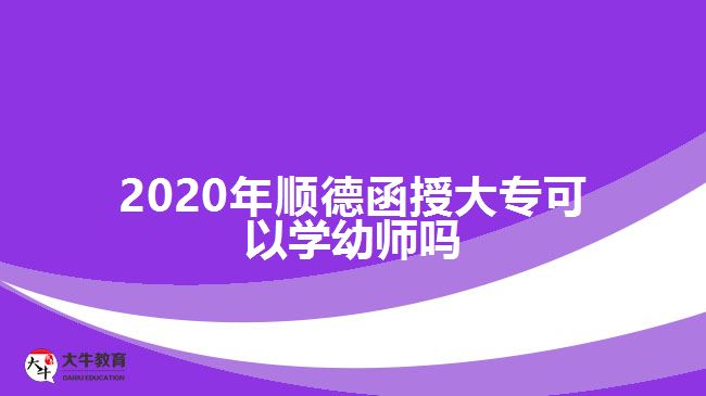 2020年順德函授大?？梢詫W(xué)幼師嗎