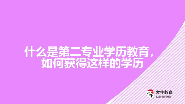 什么是第二專業(yè)學(xué)歷教育，如何獲得這樣的學(xué)歷