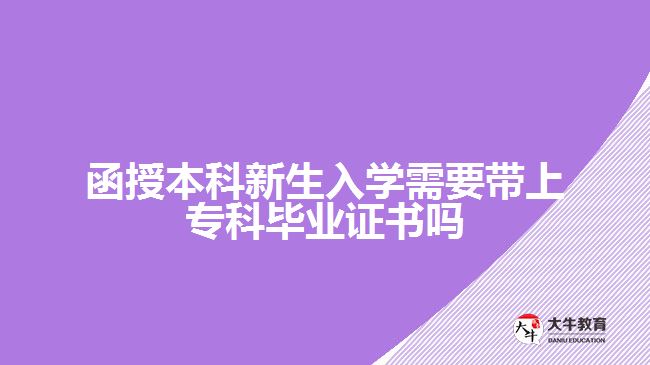 函授本科新生入學(xué)需要帶上?？飘厴I(yè)證書嗎