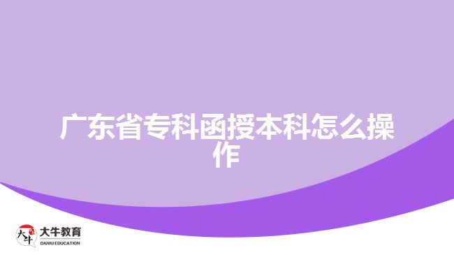 廣東省專科函授本科怎么操作