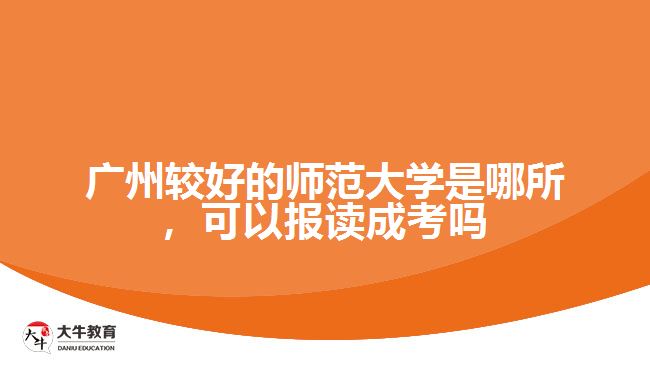 廣州較好的師范大學(xué)是哪所，可以報讀成考嗎