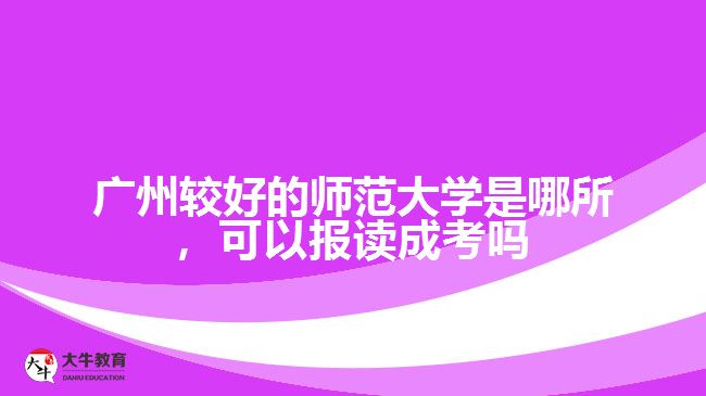廣州最好的師范大學(xué)是哪所，可以報(bào)讀成考嗎