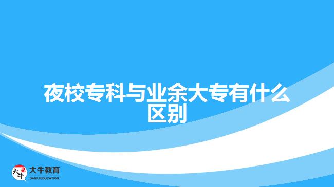 夜校?？婆c業(yè)余大專有什么區(qū)別