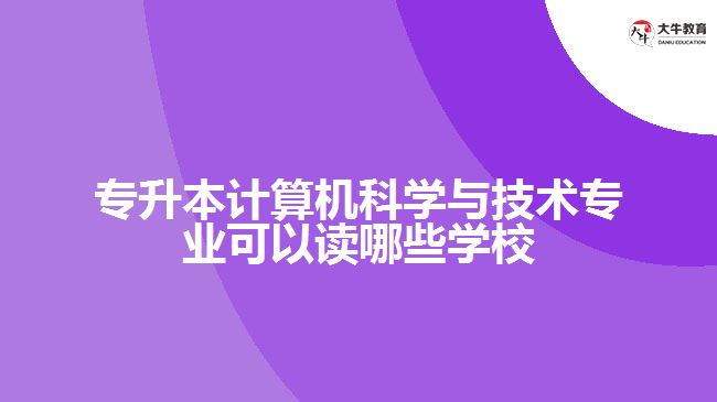 專升本計算機科學(xué)與技術(shù)專業(yè)可以讀哪些學(xué)校