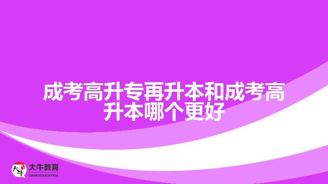 成考高升專(zhuān)再升本和成考高升本哪個(gè)更好