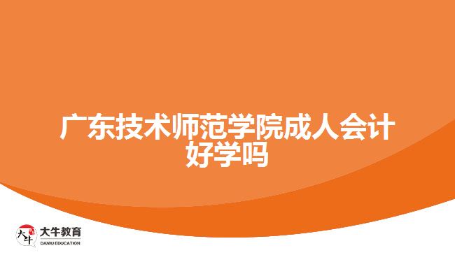 廣東技術(shù)師范學(xué)院成人會計(jì)好學(xué)嗎