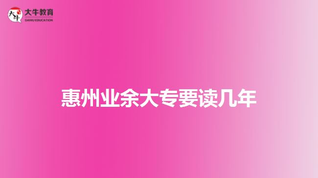 惠州業(yè)余大專(zhuān)要讀幾年