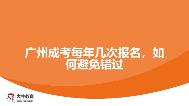 廣州成考每年幾次報(bào)名，如何避免錯(cuò)過(guò)