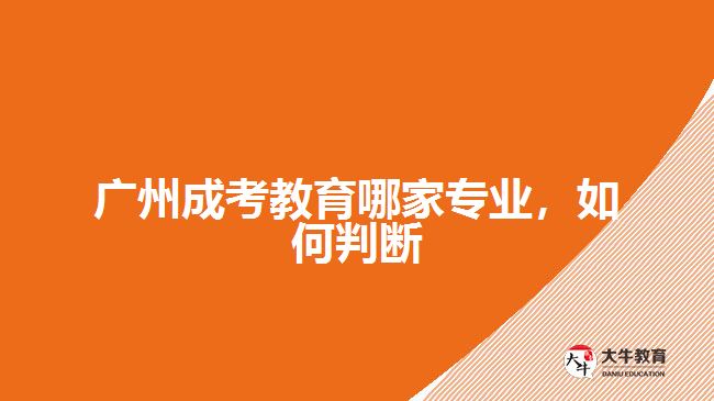廣州成考教育哪家專業(yè)，如何判斷
