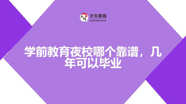 學(xué)前教育夜校哪個(gè)靠譜，幾年可以畢業(yè)