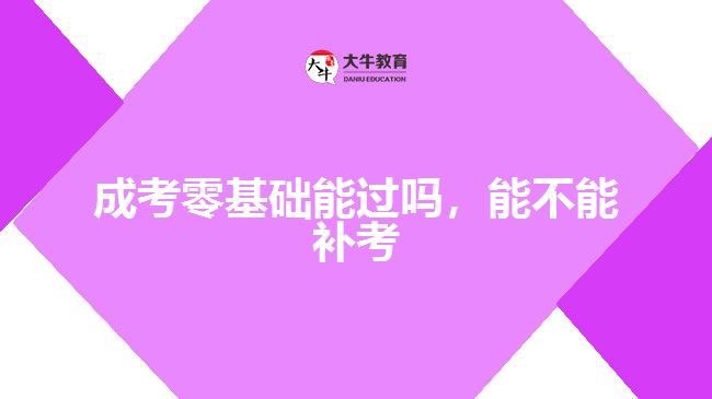 成考零基礎(chǔ)能過(guò)嗎，能不能補(bǔ)考
