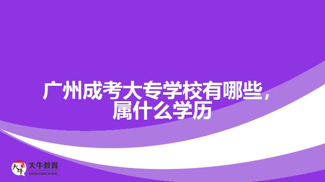廣州成考大專學(xué)校有哪些，屬什么學(xué)歷