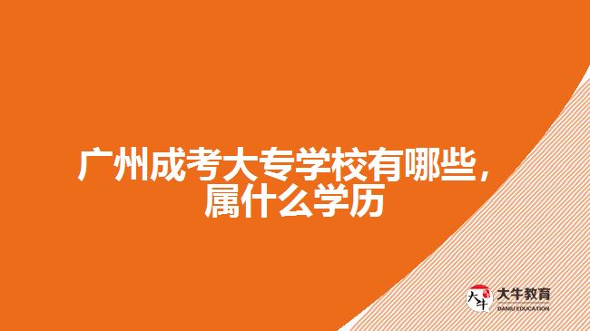 廣州成考大專學(xué)校有哪些，屬什么學(xué)歷