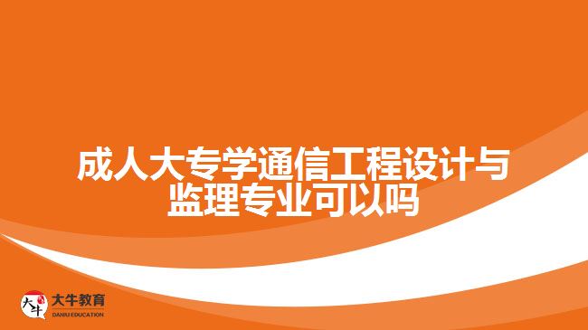 成人大專(zhuān)學(xué)通信工程設(shè)計(jì)與監(jiān)理專(zhuān)業(yè)可以嗎
