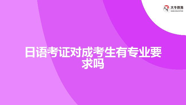 日語(yǔ)考證對(duì)成考生有專(zhuān)業(yè)要求嗎
