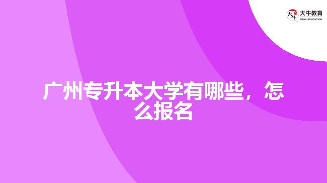 廣州專升本大學(xué)有哪些，怎么報名