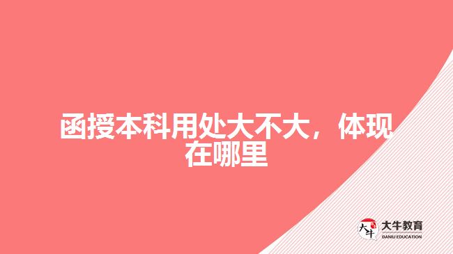 函授本科用處大不大，體現(xiàn)在哪里