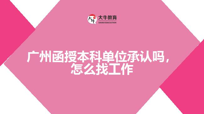 廣州函授本科單位承認(rèn)嗎，怎么找工作