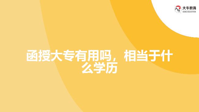 函授大專有用嗎，相當于什么學歷