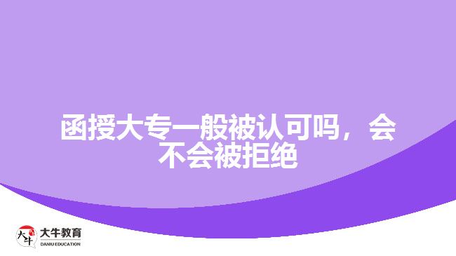 函授大專一般被認(rèn)可嗎，會不會被拒絕