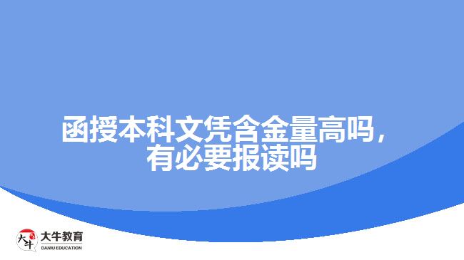 函授本科文憑含金量高嗎，有必要報(bào)讀嗎