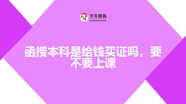 函授本科是給錢(qián)買(mǎi)證嗎，要不要上課