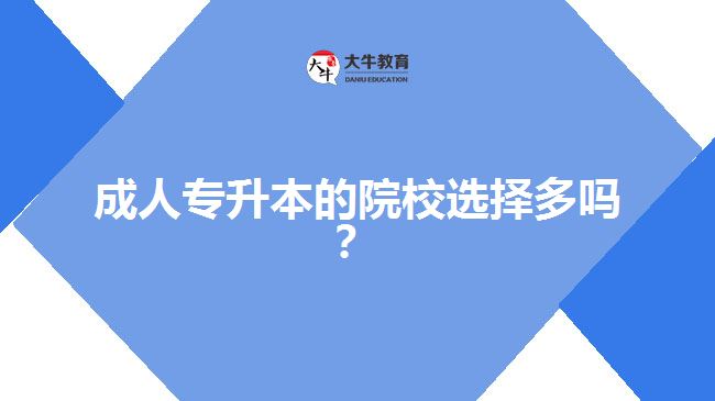 成人專(zhuān)升本的院校選擇多嗎？