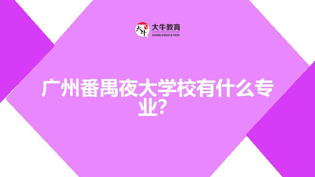 廣州番禺夜大學校有什么專業(yè)？