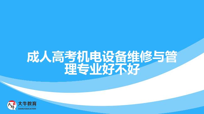 成人高考機(jī)電設(shè)備維修與管理專(zhuān)業(yè)好不好