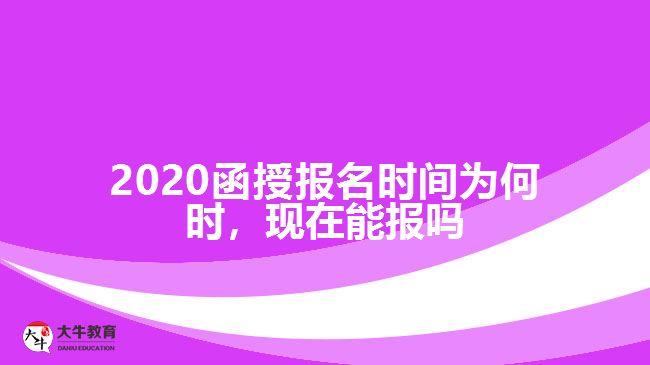 2020函授報名時間為何時，現(xiàn)在能報嗎
