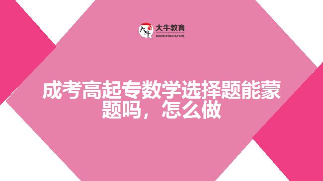 成考高起專數(shù)學選擇題能蒙題嗎，怎么做