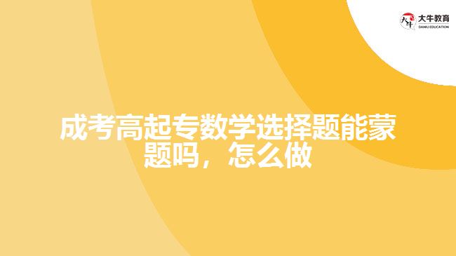 成考高起專(zhuān)數(shù)學(xué)選擇題能蒙題嗎，怎么做