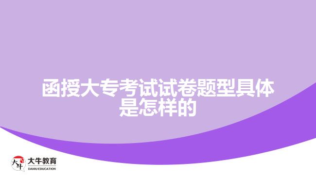 函授大專(zhuān)考試試卷題型是怎樣的